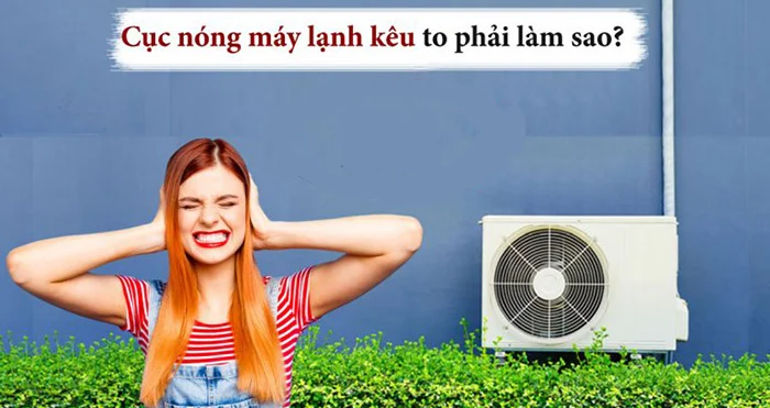 Nguyên Nhân Và Cách Sửa Cục Nóng Máy Lạnh Kêu To